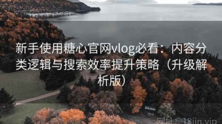 新手使用糖心官网vlog必看：内容分类逻辑与搜索效率提升策略（升级解析版）