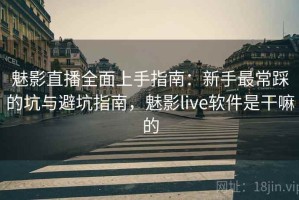 魅影直播全面上手指南：新手最常踩的坑与避坑指南，魅影live软件是干嘛的