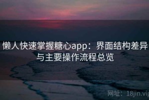 懒人快速掌握糖心app：界面结构差异与主要操作流程总览