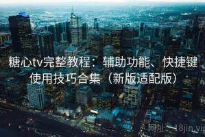 糖心tv完整教程：辅助功能、快捷键使用技巧合集（新版适配版）