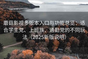 蘑菇影视多版本入口与功能总览：适合学生党、上班族、通勤党的不同玩法（2025新版说明）