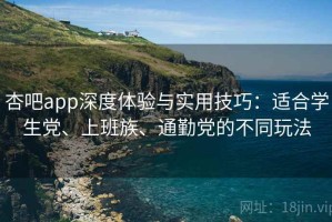 杏吧app深度体验与实用技巧：适合学生党、上班族、通勤党的不同玩法