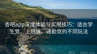 杏吧app深度体验与实用技巧：适合学生党、上班族、通勤党的不同玩法