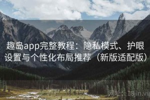 趣岛app完整教程：隐私模式、护眼设置与个性化布局推荐（新版适配版）