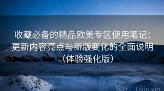 收藏必备的精品欧美专区使用笔记：更新内容亮点与新版变化的全面说明（体验强化版）