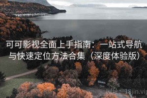 可可影视全面上手指南：一站式导航与快速定位方法合集（深度体验版）