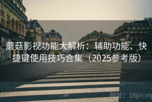 蘑菇影视功能大解析：辅助功能、快捷键使用技巧合集（2025参考版）