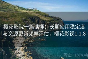 樱花影院一篇读懂：长期使用稳定度与资源更新频率评估，樱花影视1.1.8