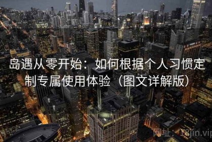 岛遇从零开始：如何根据个人习惯定制专属使用体验（图文详解版）