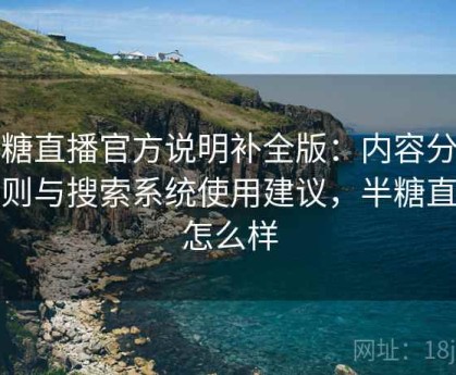 半糖直播官方说明补全版：内容分类规则与搜索系统使用建议，半糖直播怎么样