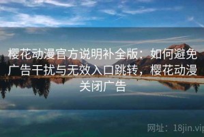 樱花动漫官方说明补全版：如何避免广告干扰与无效入口跳转，樱花动漫关闭广告