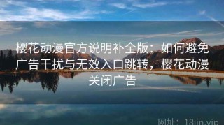 樱花动漫官方说明补全版：如何避免广告干扰与无效入口跳转，樱花动漫关闭广告