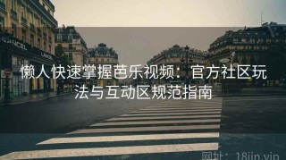 懒人快速掌握芭乐视频：官方社区玩法与互动区规范指南