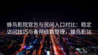蜂鸟影院官方与民间入口对比：稳定访问技巧与备用线路整理，蜂鸟影站