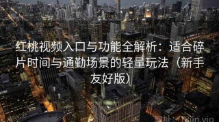 红桃视频入口与功能全解析：适合碎片时间与通勤场景的轻量玩法（新手友好版）