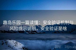 趣岛乐园一篇读懂：安全验证机制与风险提示说明，安全验证是啥