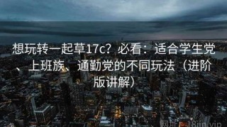 想玩转一起草17c？必看：适合学生党、上班族、通勤党的不同玩法（进阶版讲解）