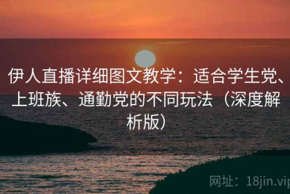 伊人直播详细图文教学：适合学生党、上班族、通勤党的不同玩法（深度解析版）