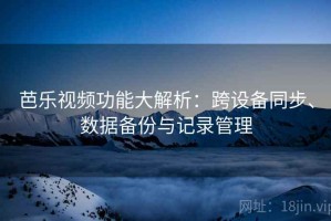 芭乐视频功能大解析：跨设备同步、数据备份与记录管理