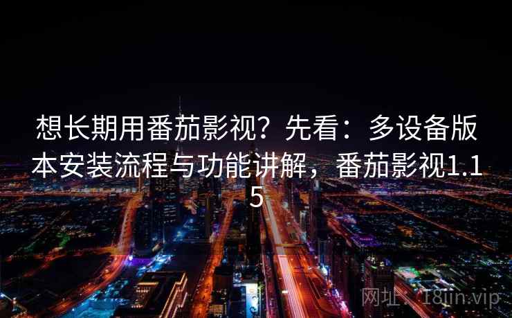 想长期用番茄影视?先看:多设备版本安装流程与功能讲解,番茄影视1.15 想长期用番茄影视?先看:多设备版本安装流程与功能讲解,番茄影视1.15