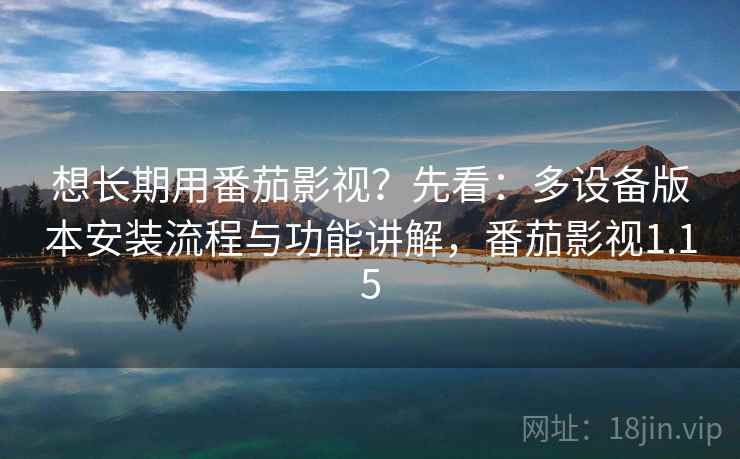 想长期用番茄影视?先看:多设备版本安装流程与功能讲解,番茄影视1.15 想长期用番茄影视?先看:多设备版本安装流程与功能讲解,番茄影视1.15