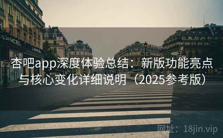杏吧app深度体验总结:新版功能亮点与核心变化详细说明(2025参考版) 杏吧app深度体验总结:新版功能亮点与核心变化详细说明(2025参考版)