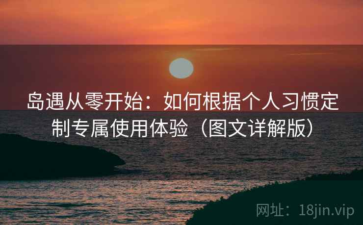 岛遇从零开始:如何根据个人习惯定制专属使用体验(图文详解版) 岛遇从零开始:如何根据个人习惯定制专属使用体验(图文详解版)