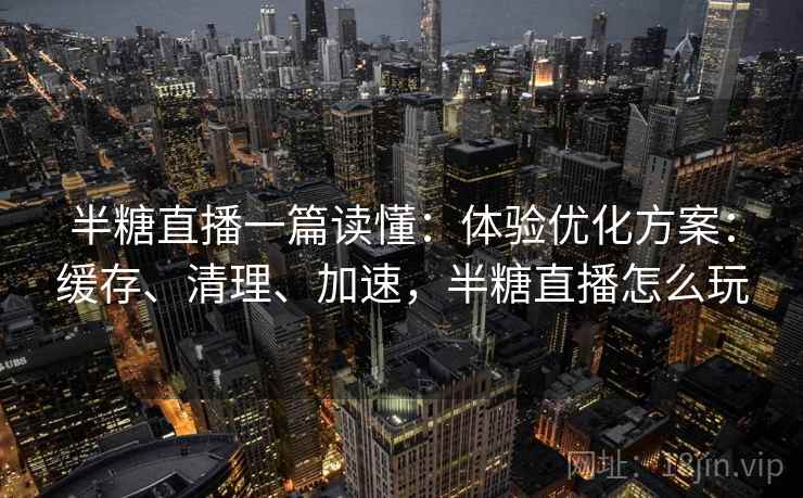 半糖直播一篇读懂:体验优化方案:缓存、清理、加速,半糖直播怎么玩 半糖直播一篇读懂:体验优化方案:缓存、清理、加速,半糖直播怎么玩