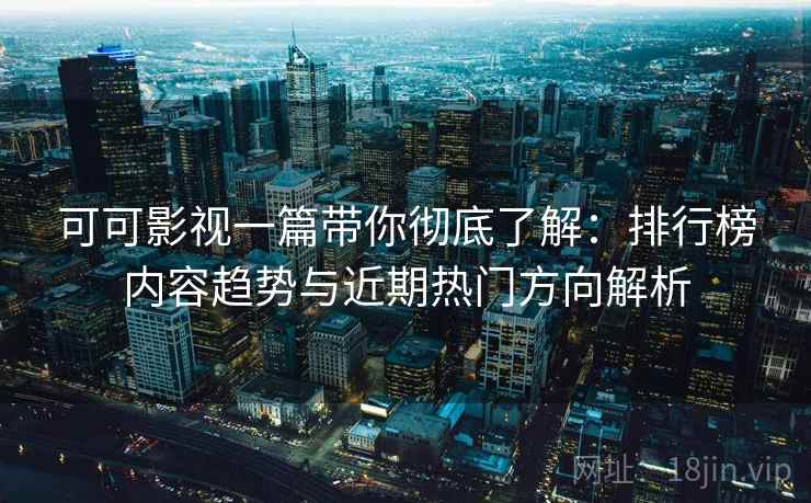 可可影视一篇带你彻底了解：排行榜内容趋势与近期热门方向解析