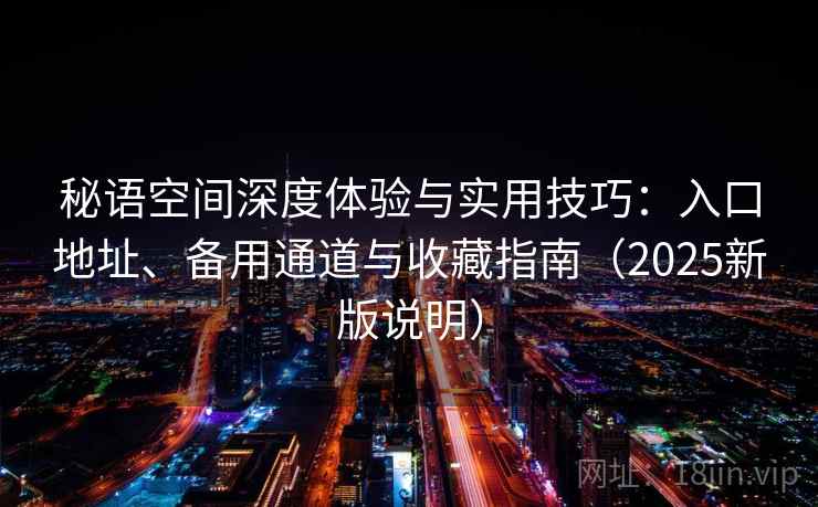 秘语空间深度体验与实用技巧：入口地址、备用通道与收藏指南（2025新版说明）