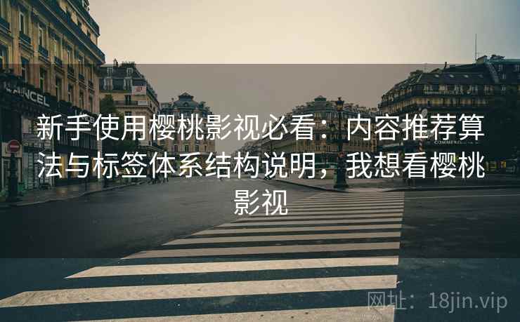新手使用樱桃影视必看：内容推荐算法与标签体系结构说明，我想看樱桃影视