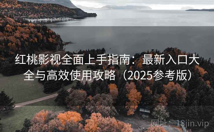 红桃影视全面上手指南：最新入口大全与高效使用攻略（2025参考版）