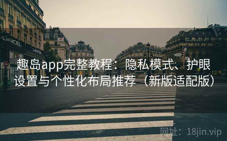 趣岛app完整教程:隐私模式、护眼设置与个性化布局推荐(新版适配版) 趣岛app完整教程:隐私模式、护眼设置与个性化布局推荐(新版适配版)