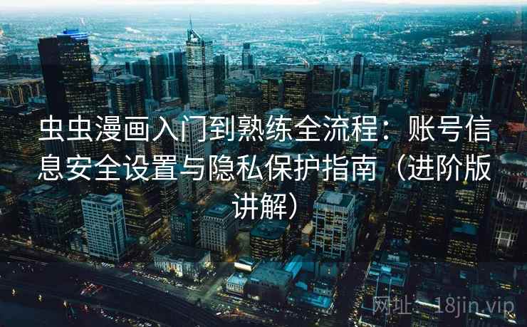 虫虫漫画入门到熟练全流程:账号信息安全设置与隐私保护指南(进阶版讲解) 虫虫漫画入门到熟练全流程:账号信息安全设置与隐私保护指南(进阶版讲解)