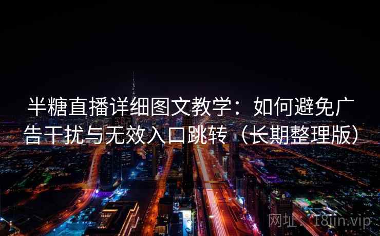 半糖直播详细图文教学：如何避免广告干扰与无效入口跳转（长期整理版）