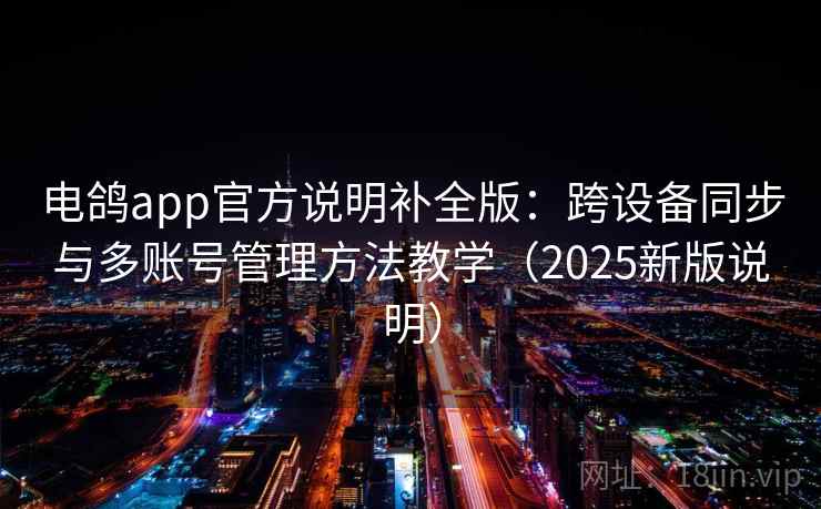 电鸽app官方说明补全版：跨设备同步与多账号管理方法教学（2025新版说明）