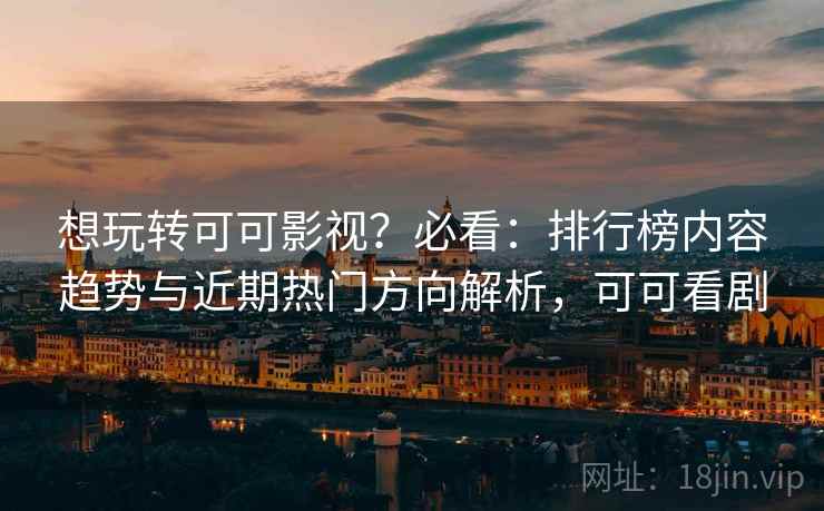 想玩转可可影视?必看:排行榜内容趋势与近期热门方向解析,可可看剧 想玩转可可影视?必看:排行榜内容趋势与近期热门方向解析,可可看剧