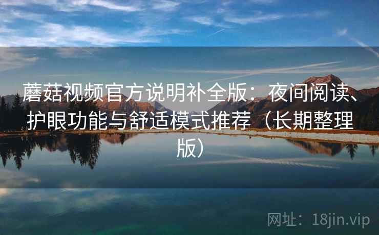 蘑菇视频官方说明补全版：夜间阅读、护眼功能与舒适模式推荐（长期整理版）