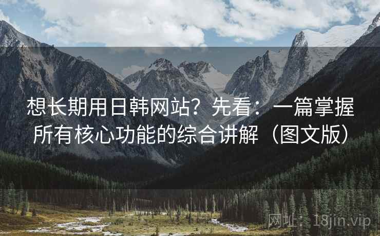 想长期用日韩网站？先看：一篇掌握所有核心功能的综合讲解（图文版）