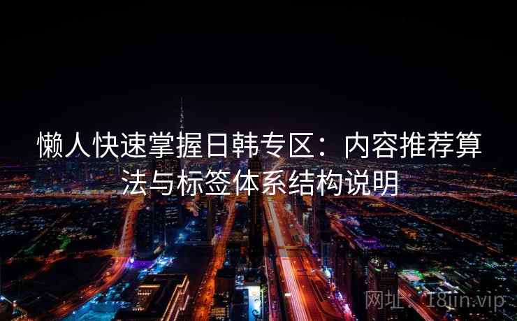 懒人快速掌握日韩专区：内容推荐算法与标签体系结构说明