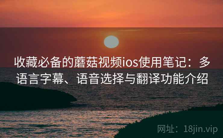 收藏必备的蘑菇视频ios使用笔记:多语言字幕、语音选择与翻译功能介绍 收藏必备的蘑菇视频ios使用笔记:多语言字幕、语音选择与翻译功能介绍