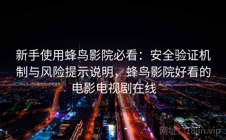 新手使用蜂鸟影院必看：安全验证机制与风险提示说明，蜂鸟影院好看的电影电视剧在线