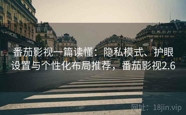 番茄影视一篇读懂：隐私模式、护眼设置与个性化布局推荐，番茄影视2.6