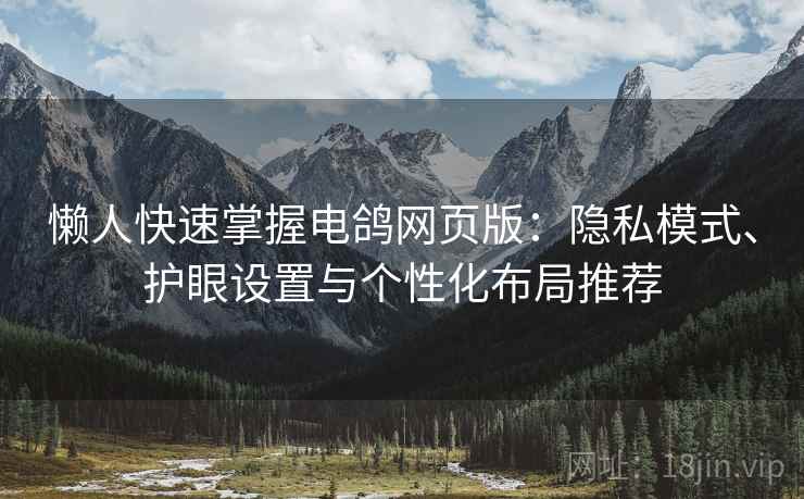 懒人快速掌握电鸽网页版：隐私模式、护眼设置与个性化布局推荐