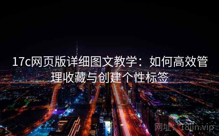 17c网页版详细图文教学：如何高效管理收藏与创建个性标签