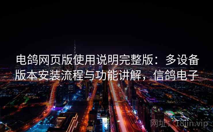 电鸽网页版使用说明完整版：多设备版本安装流程与功能讲解，信鸽电子