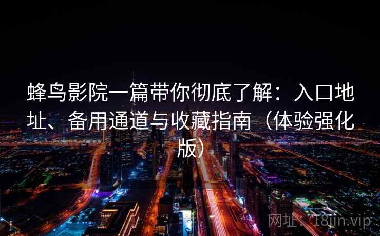 蜂鸟影院一篇带你彻底了解：入口地址、备用通道与收藏指南（体验强化版）