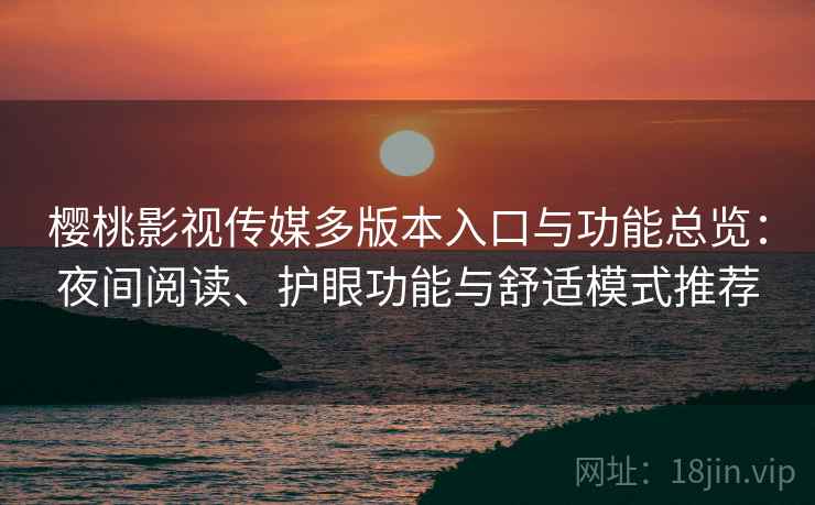 樱桃影视传媒多版本入口与功能总览：夜间阅读、护眼功能与舒适模式推荐