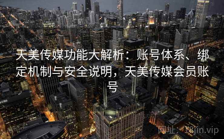 天美传媒功能大解析：账号体系、绑定机制与安全说明，天美传媒会员账号