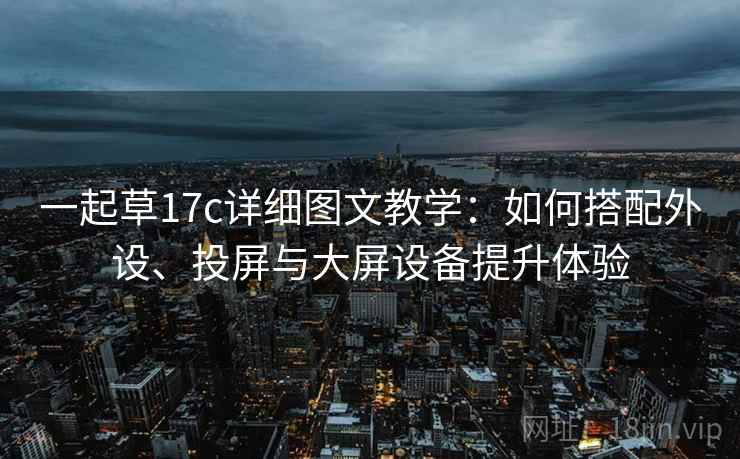 一起草17c详细图文教学：如何搭配外设、投屏与大屏设备提升体验
